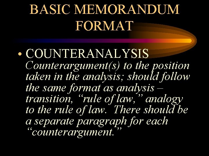 BASIC MEMORANDUM FORMAT • COUNTERANALYSIS Counterargument(s) to the position taken in the analysis; should
