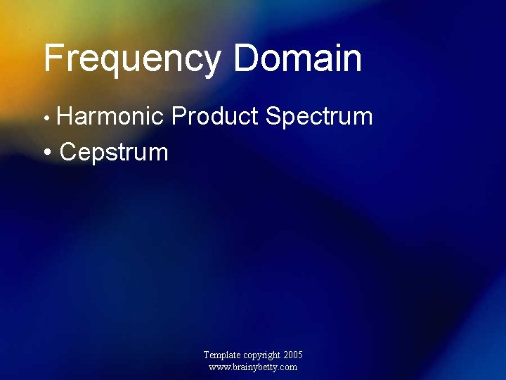 Frequency Domain • Harmonic Product Spectrum • Cepstrum Template copyright 2005 www. brainybetty. com