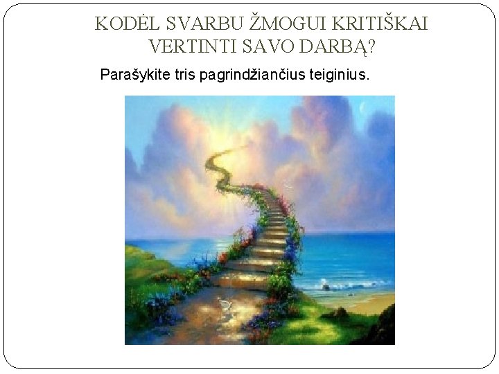 KODĖL SVARBU ŽMOGUI KRITIŠKAI VERTINTI SAVO DARBĄ? Parašykite tris pagrindžiančius teiginius. 