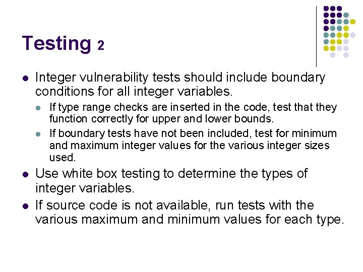 Testing 2 l Integer vulnerability tests should include boundary conditions for all integer variables. Testing 2 l Integer vulnerability tests should include boundary conditions for all integer variables.