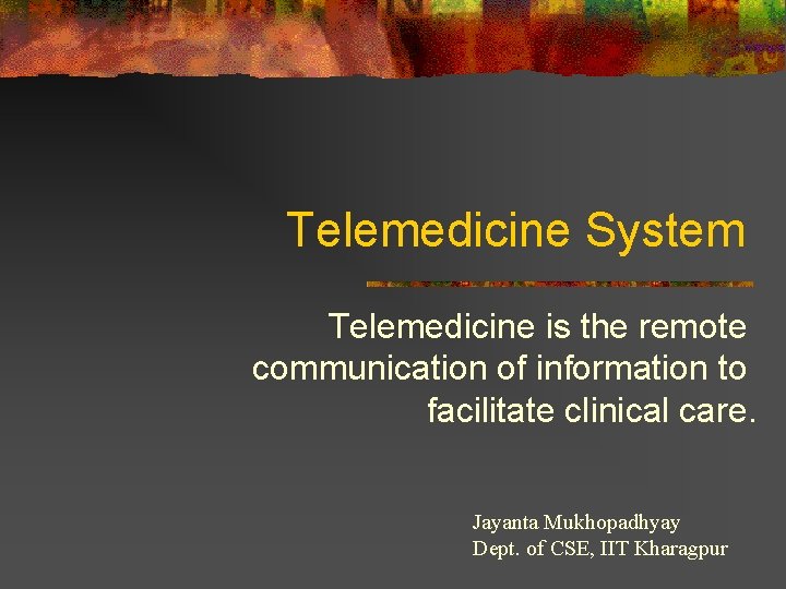 Telemedicine System Telemedicine is the remote communication of information to facilitate clinical care. Jayanta