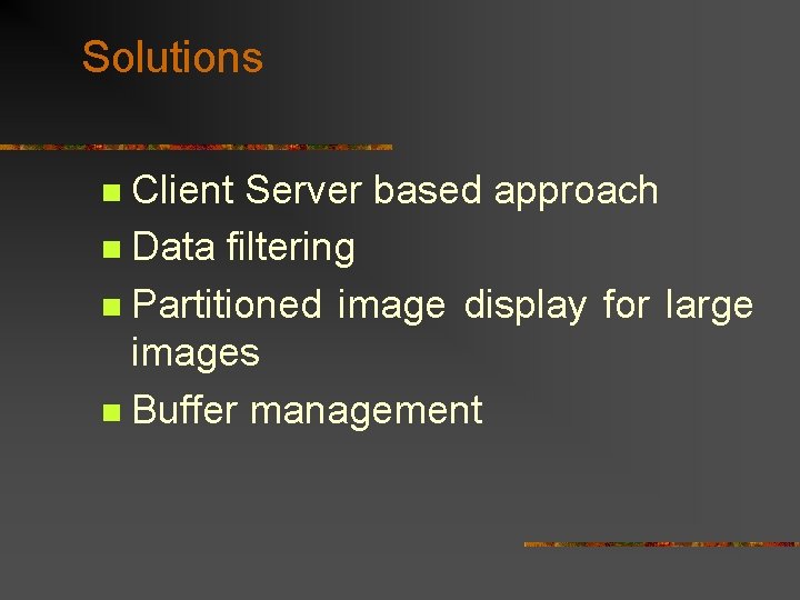 Solutions Client Server based approach n Data filtering n Partitioned image display for large