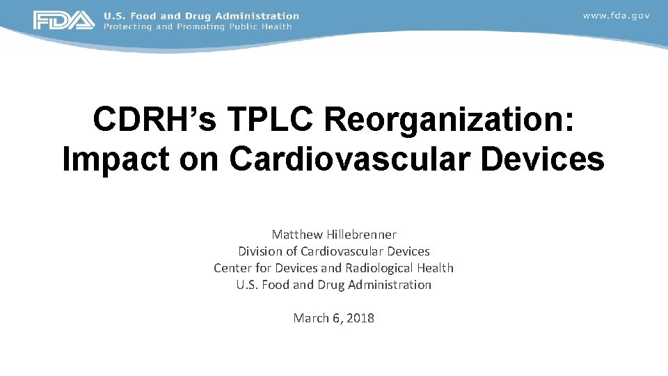 CDRH’s TPLC Reorganization: Impact on Cardiovascular Devices Matthew Hillebrenner Division of Cardiovascular Devices Center