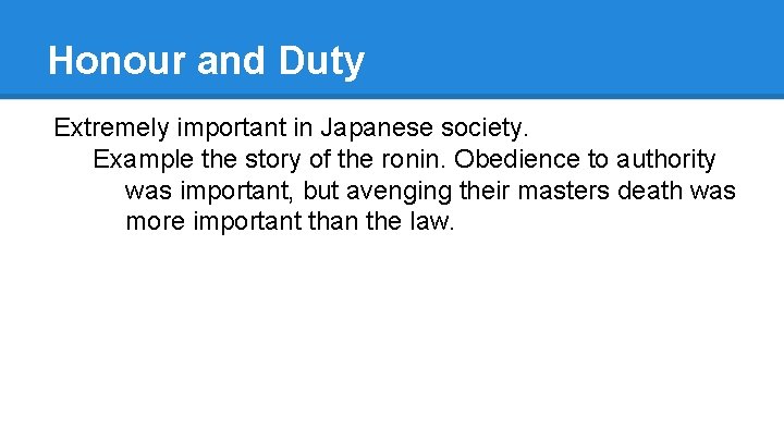 Honour and Duty Extremely important in Japanese society. Example the story of the ronin.