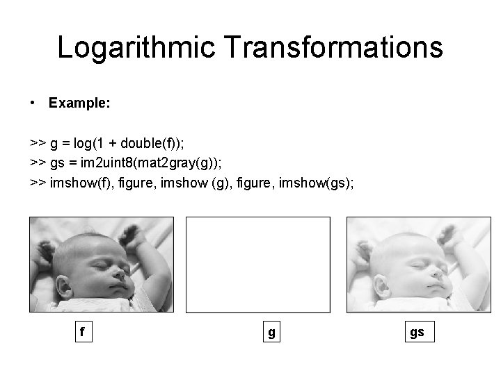 Logarithmic Transformations • Example: >> g = log(1 + double(f)); >> gs = im