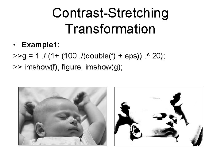 Contrast-Stretching Transformation • Example 1: >>g = 1. / (1+ (100. /(double(f) + eps)).