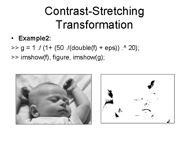 Contrast-Stretching Transformation • Example 2: >> g = 1. / (1+ (50. /(double(f) +