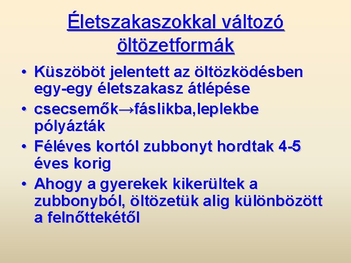 Életszakaszokkal változó öltözetformák • Küszöböt jelentett az öltözködésben egy-egy életszakasz átlépése • csecsemők→fáslikba, leplekbe