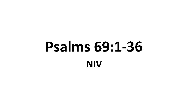 Psalms 69: 1 -36 NIV Psalms 69: 1 -36 NIV