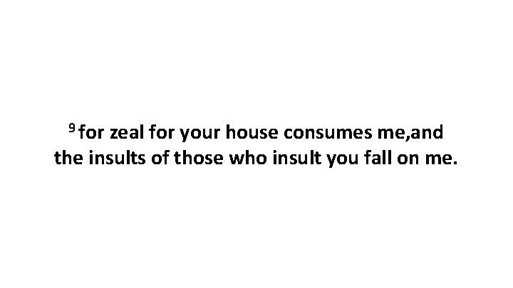 9 for zeal for your house consumes me, and the insults of those who