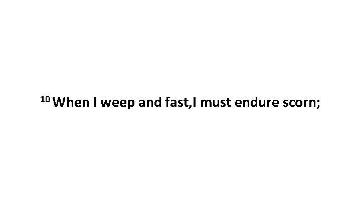 10 When I weep and fast, I must endure scorn; 