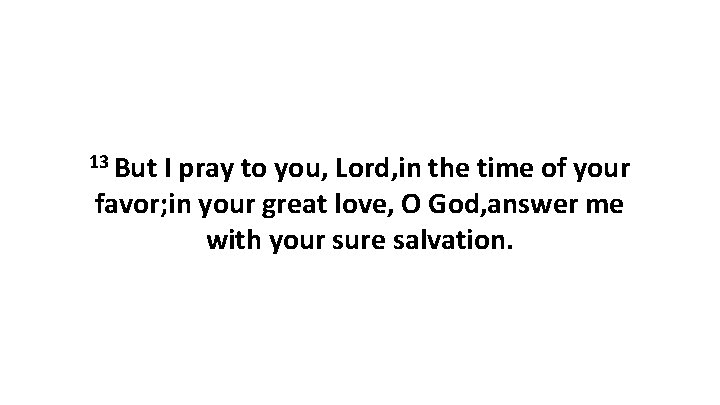 13 But I pray to you, Lord, in the time of your favor; in