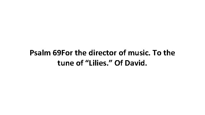 Psalm 69 For the director of music. To the tune of “Lilies. ” Of