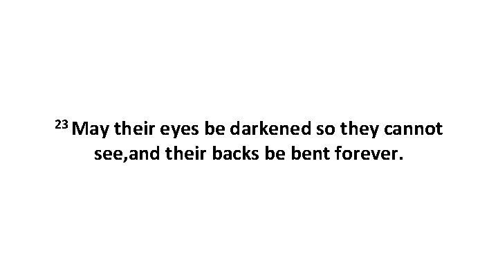 23 May their eyes be darkened so they cannot see, and their backs be