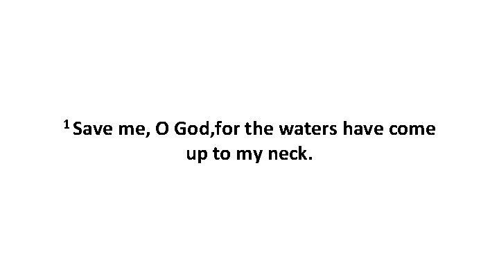 1 Save me, O God, for the waters have come up to my neck.