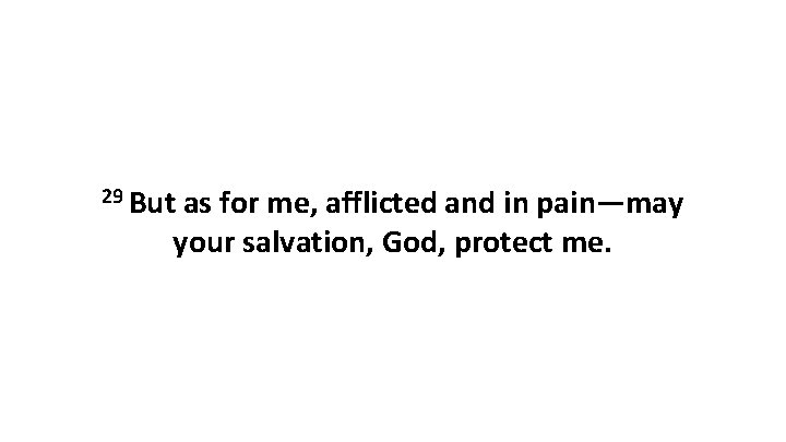 29 But as for me, afflicted and in pain—may your salvation, God, protect me.