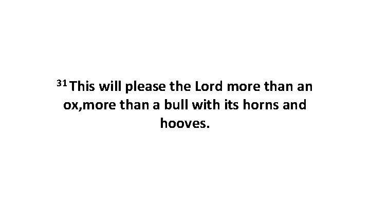 31 This will please the Lord more than an ox, more than a bull 31 This will please the Lord more than an ox, more than a bull