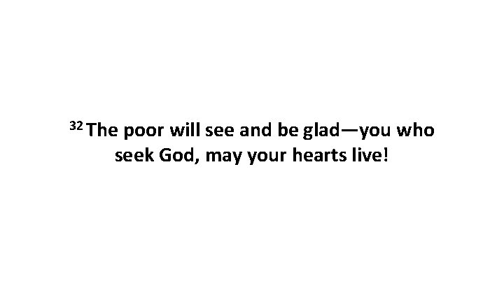 32 The poor will see and be glad—you who seek God, may your hearts