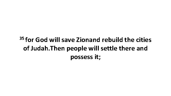 35 for God will save Zionand rebuild the cities of Judah. Then people will 35 for God will save Zionand rebuild the cities of Judah. Then people will