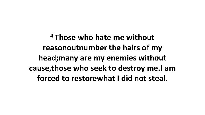 4 Those who hate me without reasonoutnumber the hairs of my head; many are