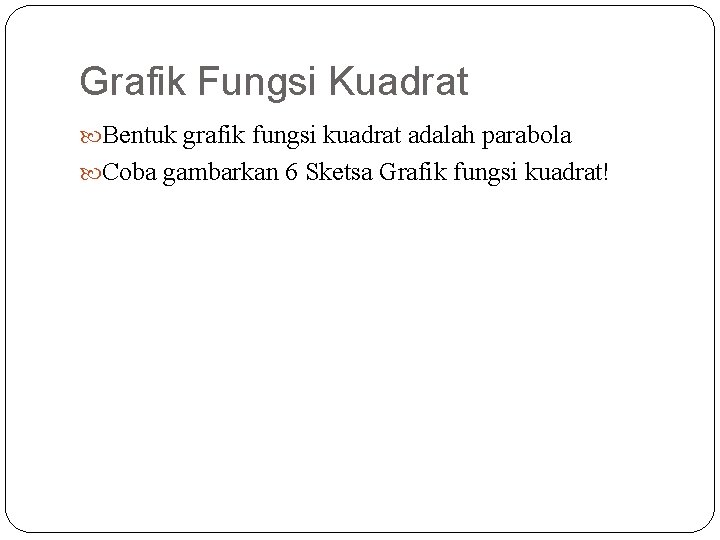 Grafik Fungsi Kuadrat Bentuk grafik fungsi kuadrat adalah parabola Coba gambarkan 6 Sketsa Grafik