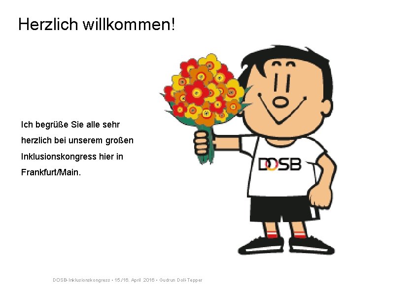 Herzlich willkommen! Ich begrüße Sie alle sehr herzlich bei unserem großen Inklusionskongress hier in Herzlich willkommen! Ich begrüße Sie alle sehr herzlich bei unserem großen Inklusionskongress hier in