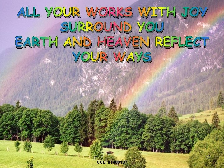 ALL YOUR WORKS WITH JOY SURROUND YOU EARTH AND HEAVEN REFLECT YOUR WAYS 12