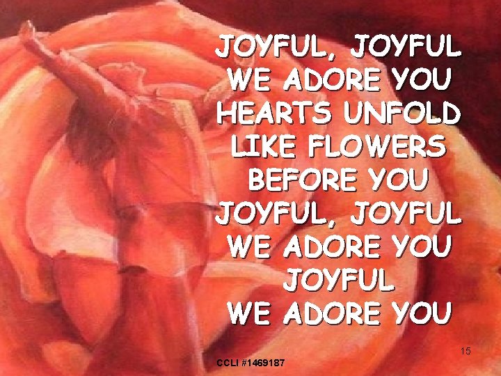 JOYFUL, JOYFUL WE ADORE YOU HEARTS UNFOLD LIKE FLOWERS BEFORE YOU JOYFUL, JOYFUL WE
