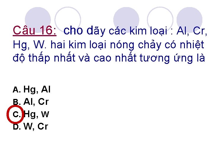 Câu 16: cho dãy các kim loại : Al, Cr, Hg, W. hai kim