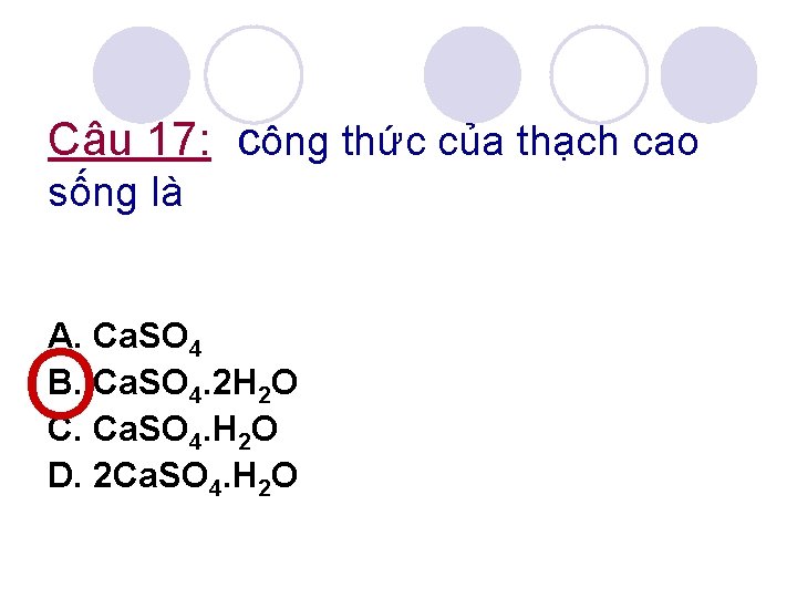 Câu 17: công thức của thạch cao sống là A. Ca. SO 4 B.