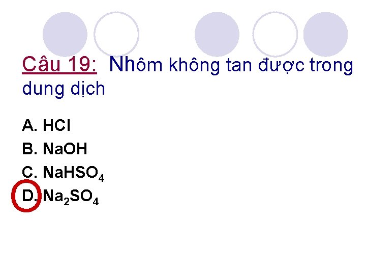 Câu 19: Nhôm không tan được trong dung dịch A. HCl B. Na. OH