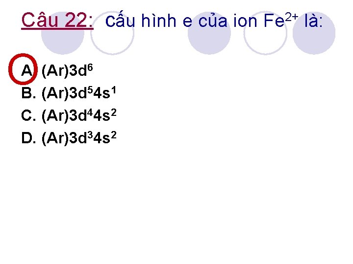 Câu 22: cấu hình e của ion Fe 2+ là: O A. (Ar)3 d