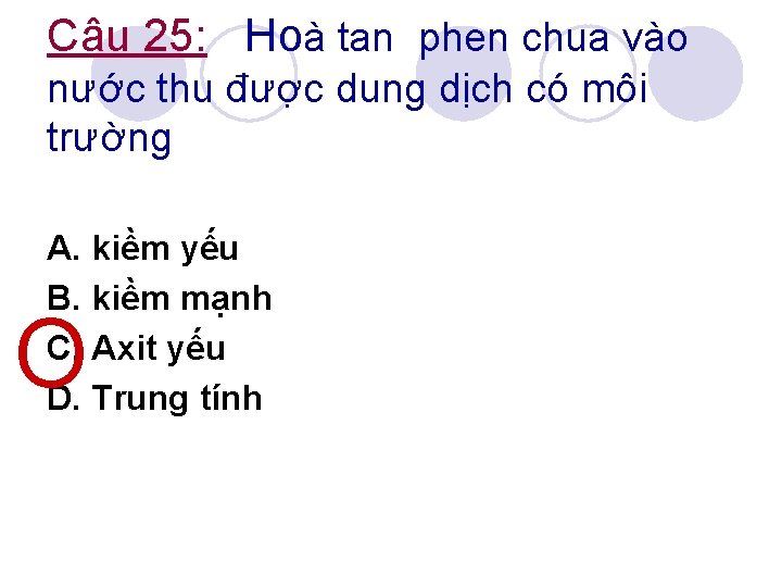 Câu 25: Hoà tan phen chua vào nước thu được dung dịch có môi