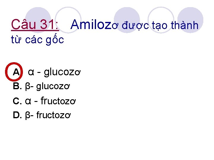 Câu 31: Amilozơ được tạo thành từ các gốc O A. α - glucozơ