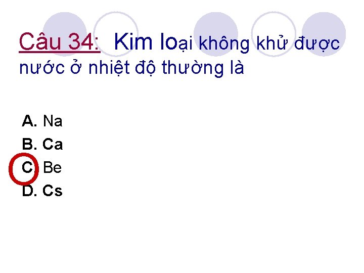 Câu 34: Kim loại không khử được nước ở nhiệt độ thường là A.