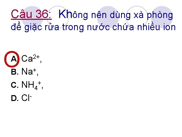 Câu 36: Không nên dùng xà phòng để giặc rửa trong nước chứa nhiều