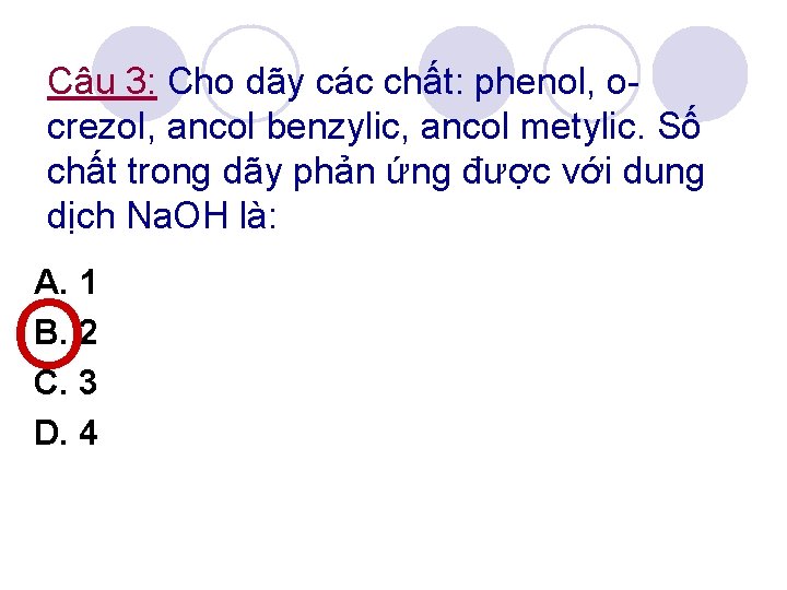 Câu 3: Cho dãy các chất: phenol, ocrezol, ancol benzylic, ancol metylic. Số chất