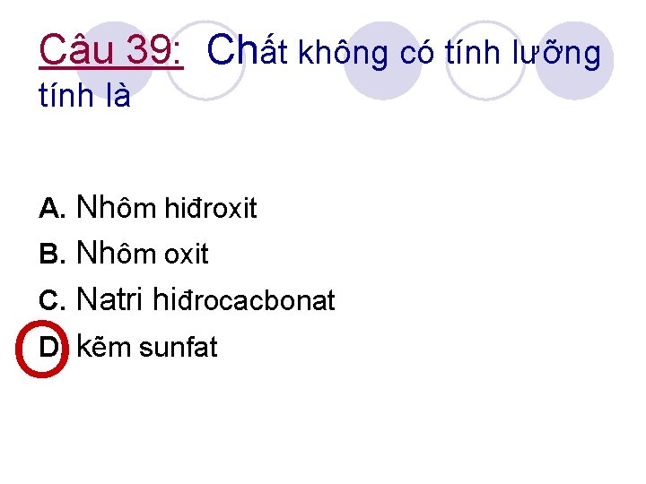 Câu 39: Chất không có tính lưỡng tính là A. Nhôm hiđroxit B. Nhôm