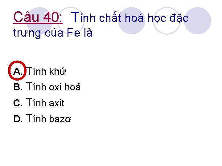 Câu 40: Tính chất hoá học đặc trưng của Fe là OT A. Tính