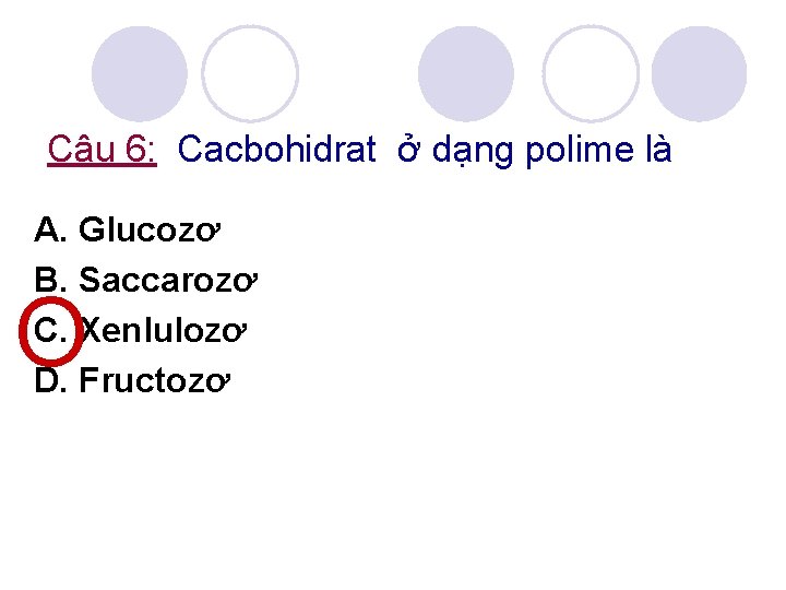 Câu 6: Cacbohidrat ở dạng polime là A. Glucozơ B. Saccarozơ C. Xenlulozơ D.