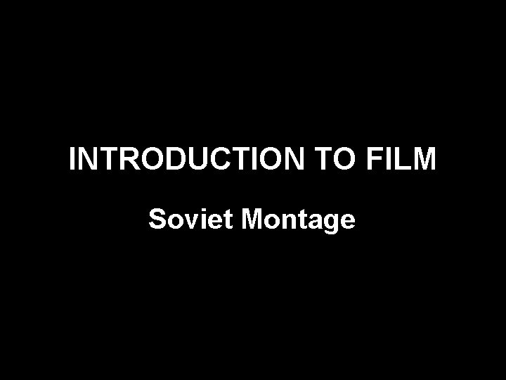 INTRODUCTION TO FILM Soviet Montage 