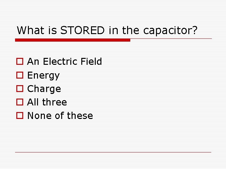 What is STORED in the capacitor? o o o An Electric Field Energy Charge