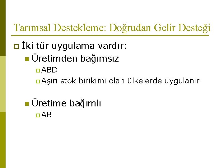 Tarımsal Destekleme: Doğrudan Gelir Desteği p İki tür uygulama vardır: n Üretimden bağımsız p