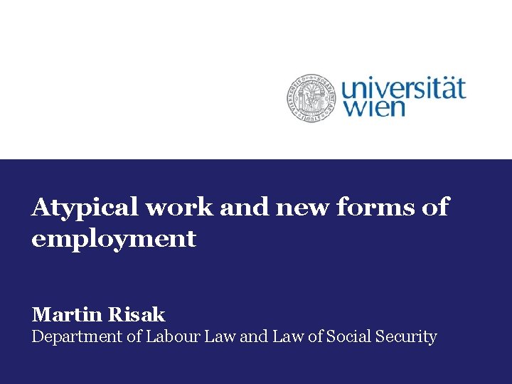 Atypical work and new forms of employment Martin Risak Department of Labour Law and