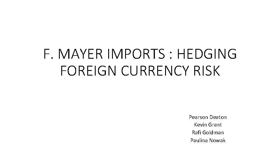 F. MAYER IMPORTS : HEDGING FOREIGN CURRENCY RISK Pearson Deaton Kevin Grant Rafi Goldman