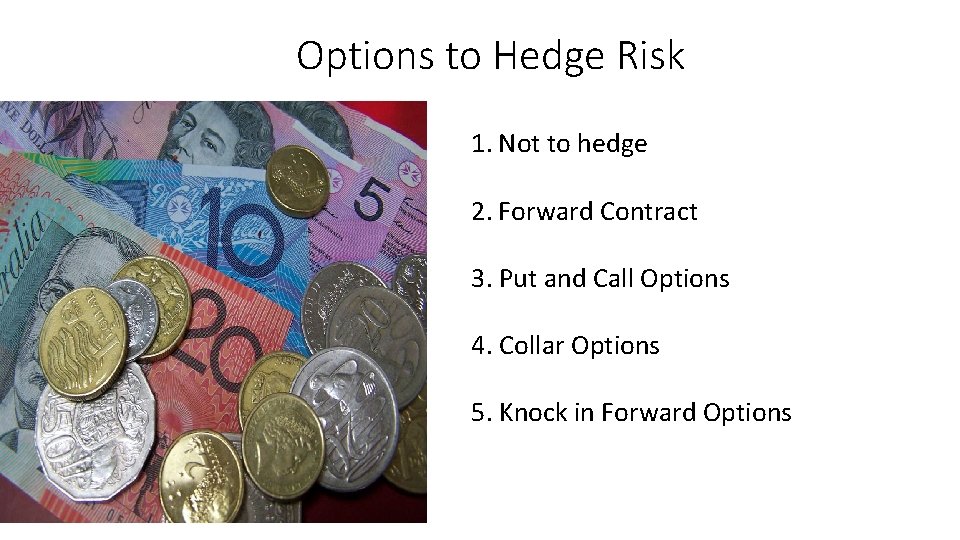 Options to Hedge Risk 1. Not to hedge 2. Forward Contract 3. Put and