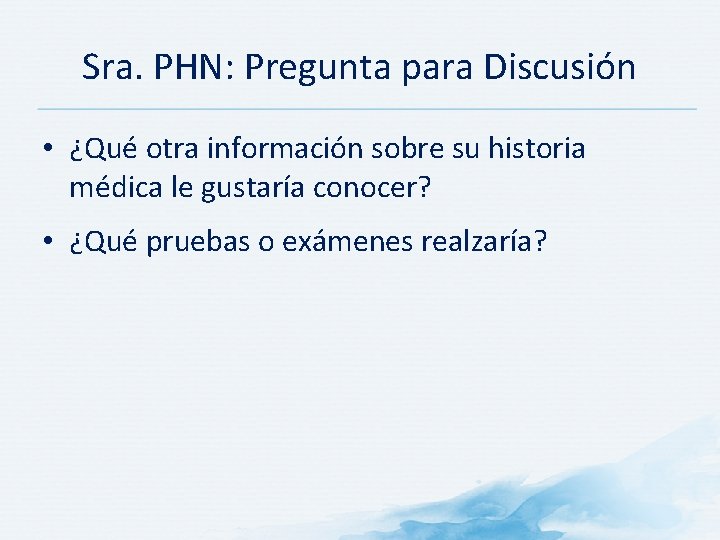 Sra. PHN: Pregunta para Discusión • ¿Qué otra información sobre su historia médica le