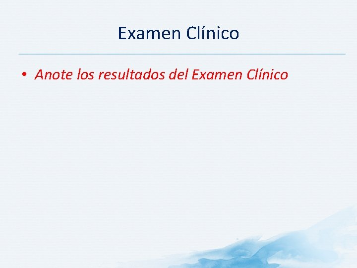 Examen Clínico • Anote los resultados del Examen Clínico 