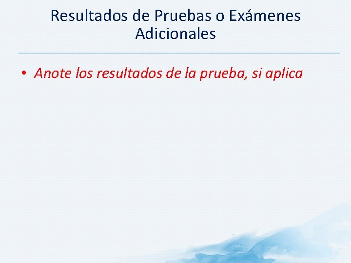 Resultados de Pruebas o Exámenes Adicionales • Anote los resultados de la prueba, si