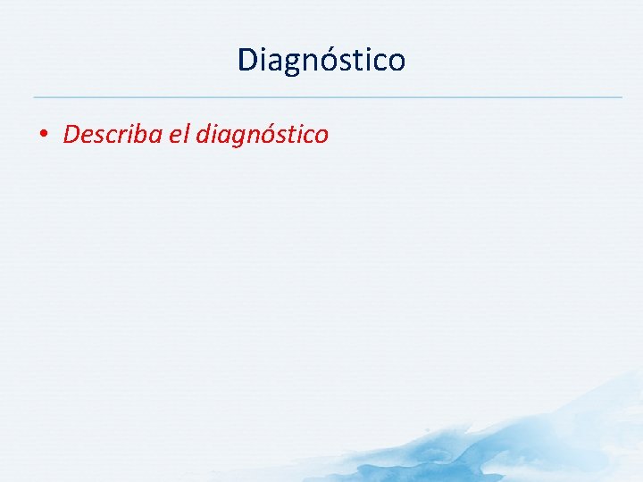 Diagnóstico • Describa el diagnóstico Diagnóstico • Describa el diagnóstico